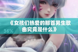 《女孩们热爱的那首男生歌曲究竟是什么》