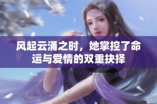 风起云涌之时，她掌控了命运与爱情的双重抉择