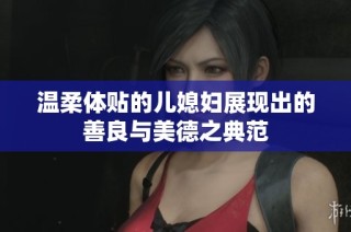 温柔体贴的儿媳妇展现出的善良与美德之典范