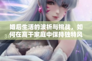 婚后生活的波折与挑战，如何在高干家庭中保持独特风采