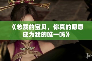 《总裁的宝贝，你真的愿意成为我的唯一吗》