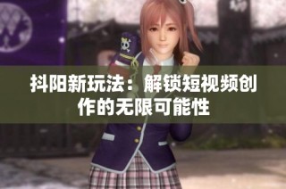 抖阳新玩法：解锁短视频创作的无限可能性