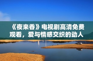 《夜来香》电视剧高清免费观看，爱与情感交织的动人故事尽在其中