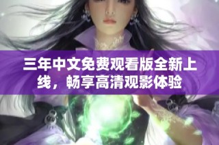 三年中文免费观看版全新上线，畅享高清观影体验