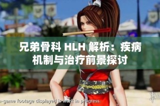 兄弟骨科 HLH 解析：疾病机制与治疗前景探讨