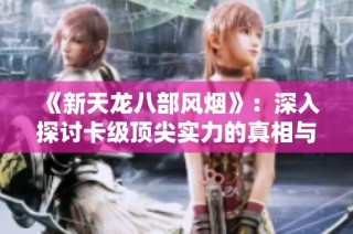 《新天龙八部风烟》：深入探讨卡级顶尖实力的真相与技巧