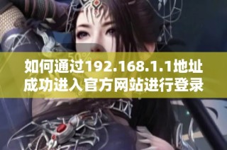 如何通过192.168.1.1地址成功进入官方网站进行登录操作指南