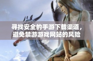 寻找安全的手游下载渠道，避免禁游游戏网站的风险