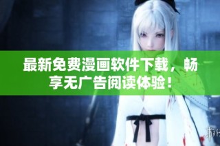 最新免费漫画软件下载，畅享无广告阅读体验！