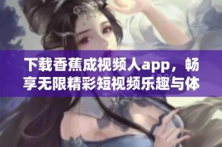 下载香蕉成视频人app，畅享无限精彩短视频乐趣与体验！