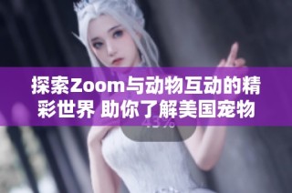 探索Zoom与动物互动的精彩世界 助你了解美国宠物文化