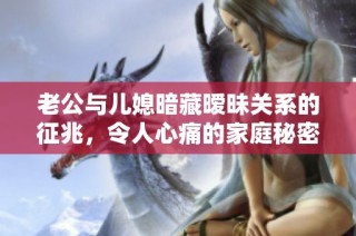 老公与儿媳暗藏暧昧关系的征兆，令人心痛的家庭秘密