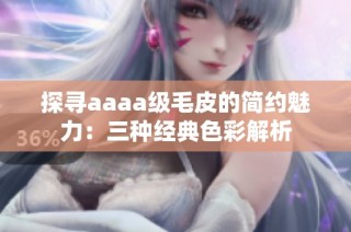 探寻aaaa级毛皮的简约魅力：三种经典色彩解析