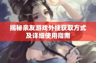 揭秘亲友游戏外挂获取方式及详细使用指南