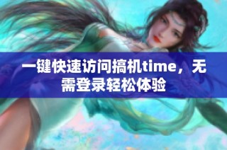 一键快速访问搞机time，无需登录轻松体验