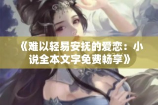 《难以轻易安抚的爱恋：小说全本文字免费畅享》