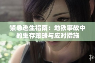 紧急逃生指南：地铁事故中的生存策略与应对措施