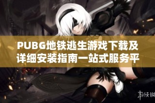 PUBG地铁逃生游戏下载及详细安装指南一站式服务平台