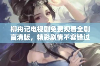 柳舟记电视剧免费观看全剧高清版，精彩剧情不容错过