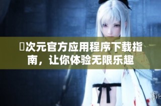 囧次元官方应用程序下载指南，让你体验无限乐趣