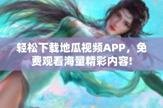 轻松下载地瓜视频APP，免费观看海量精彩内容!