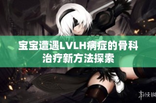宝宝遭遇LVLH病症的骨科治疗新方法探索