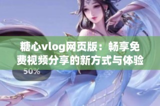 糖心vlog网页版：畅享免费视频分享的新方式与体验