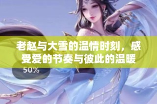 老赵与大雪的温情时刻，感受爱的节奏与彼此的温暖