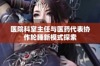 医院科室主任与医药代表协作轮睡新模式探索