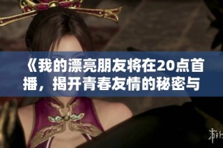 《我的漂亮朋友将在20点首播，揭开青春友情的秘密与挑战》