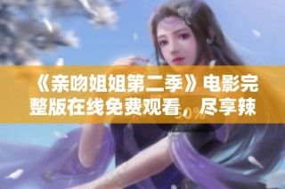 《亲吻姐姐第二季》电影完整版在线免费观看，尽享辣妹子影库精彩内容