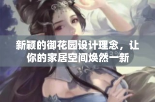 新颖的御花园设计理念，让你的家居空间焕然一新