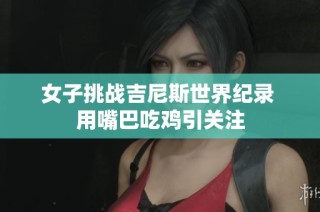 女子挑战吉尼斯世界纪录 用嘴巴吃鸡引关注