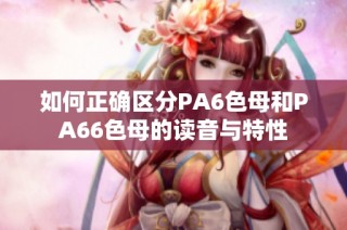 如何正确区分PA6色母和PA66色母的读音与特性