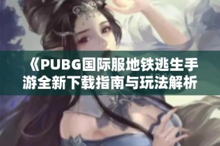 《PUBG国际服地铁逃生手游全新下载指南与玩法解析》