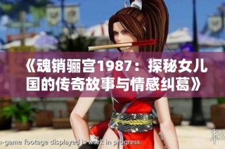 《魂销骊宫1987：探秘女儿国的传奇故事与情感纠葛》