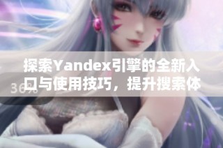 探索Yandex引擎的全新入口与使用技巧，提升搜索体验！