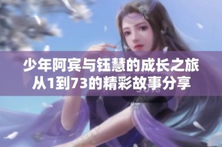 少年阿宾与钰慧的成长之旅从1到73的精彩故事分享