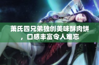 萧氏四兄弟独创美味酥肉饼，口感丰富令人难忘