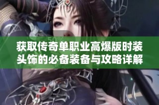 获取传奇单职业高爆版时装头饰的必备装备与攻略详解