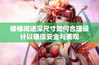 楼梯间进深尺寸如何合理设计以确保安全与美观