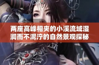 两座高峰相夹的小溪流域湿润而不泥泞的自然景观探秘