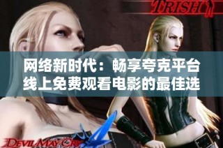 网络新时代：畅享夸克平台线上免费观看电影的最佳选择