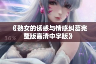 《熟女的诱惑与情感纠葛完整版高清中字版》