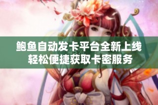鲍鱼自动发卡平台全新上线 轻松便捷获取卡密服务