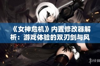 《女神危机》内置修改器解析：游戏体验的双刃剑与风险揭秘