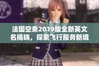 法国空乘2019版全新英文名揭晓，探索飞行服务新境界