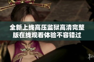 全新上线高压监狱高清完整版在线观看体验不容错过