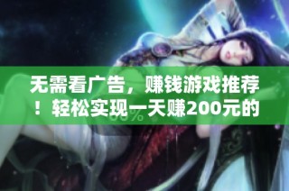 无需看广告，赚钱游戏推荐！轻松实现一天赚200元的梦想，赶快体验吧！