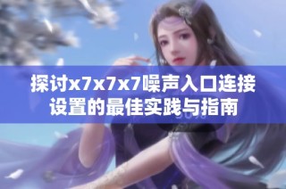 探讨x7x7x7噪声入口连接设置的最佳实践与指南